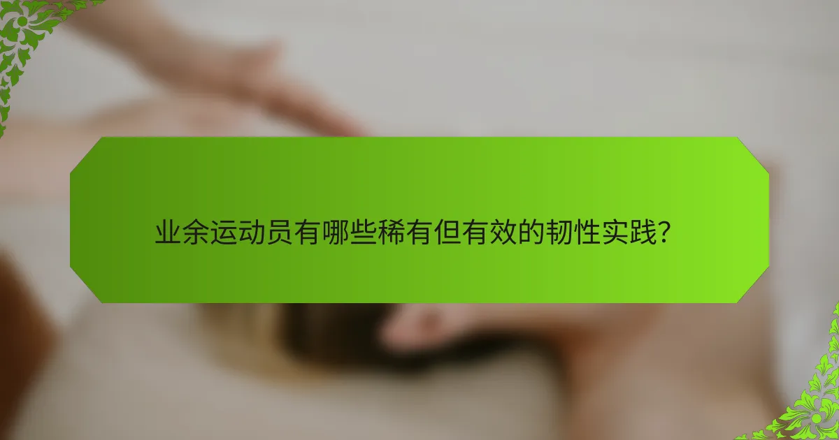 业余运动员有哪些稀有但有效的韧性实践？