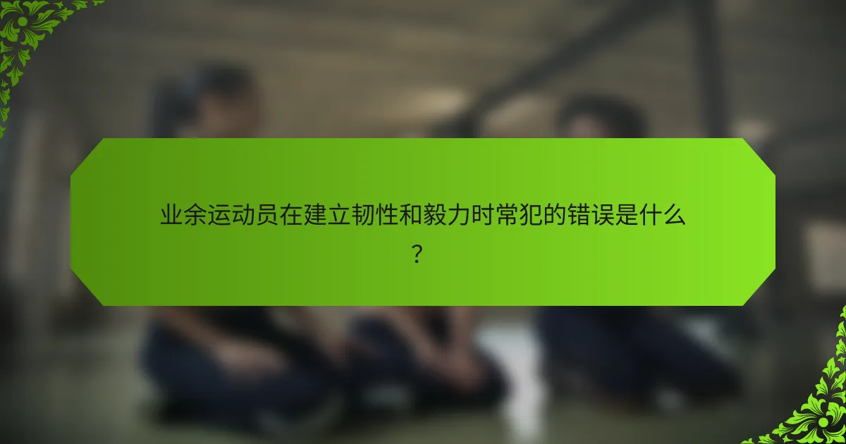 业余运动员在建立韧性和毅力时常犯的错误是什么？