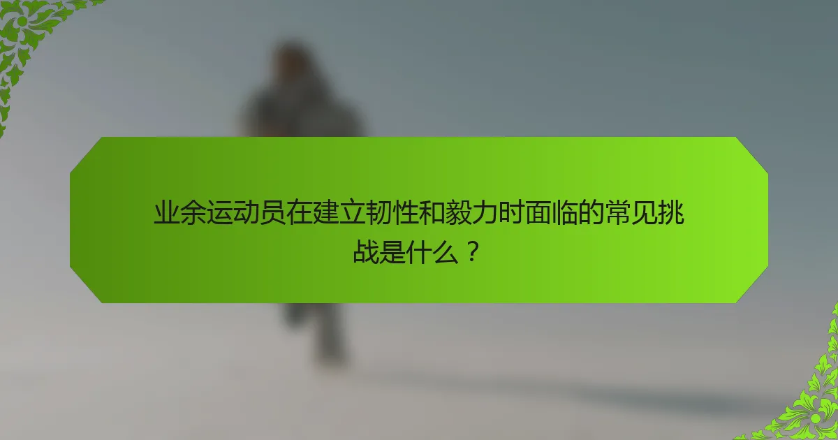 业余运动员在建立韧性和毅力时面临的常见挑战是什么？