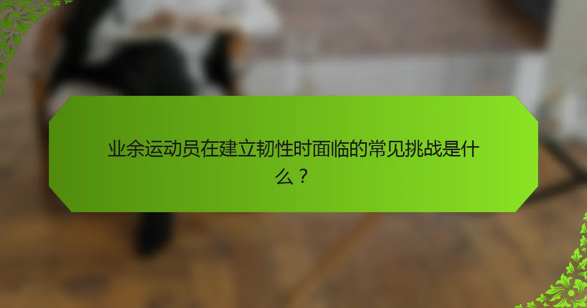 业余运动员在建立韧性时面临的常见挑战是什么？