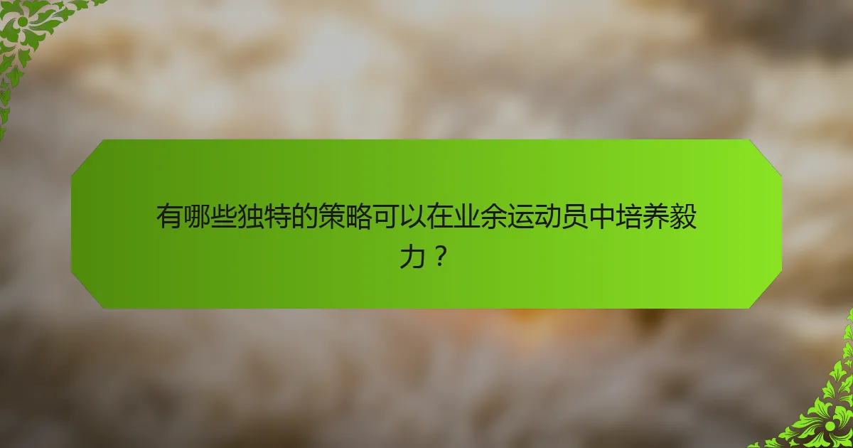 有哪些独特的策略可以在业余运动员中培养毅力?