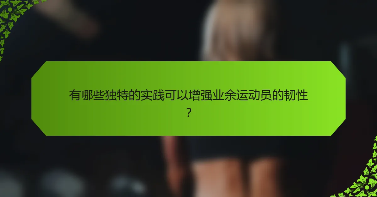 有哪些独特的实践可以增强业余运动员的韧性？
