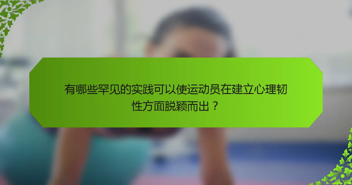有哪些罕见的实践可以使运动员在建立心理韧性方面脱颖而出？