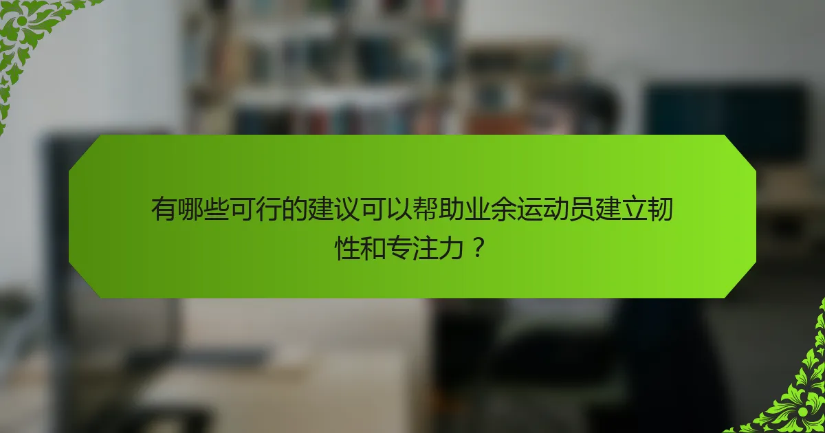 有哪些可行的建议可以帮助业余运动员建立韧性和专注力？