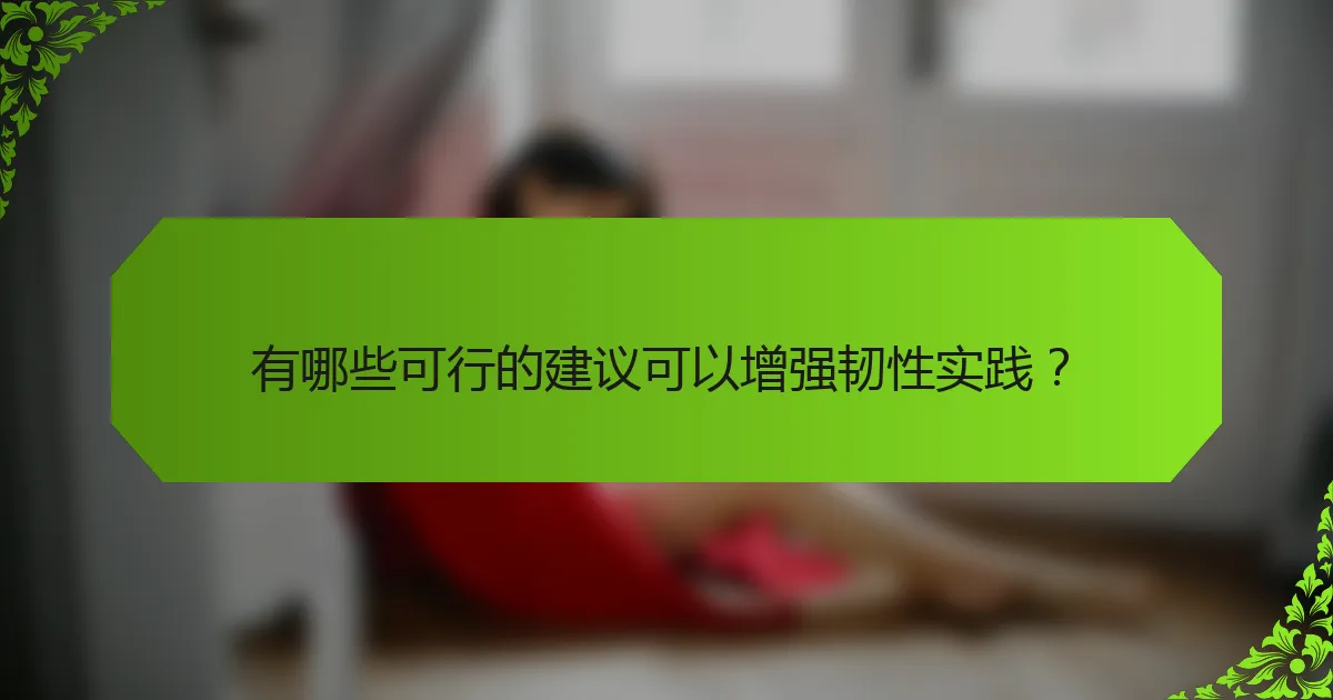 有哪些可行的建议可以增强韧性实践？