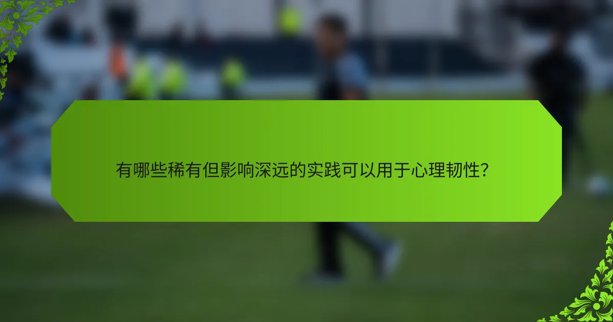有哪些稀有但影响深远的实践可以用于心理韧性？