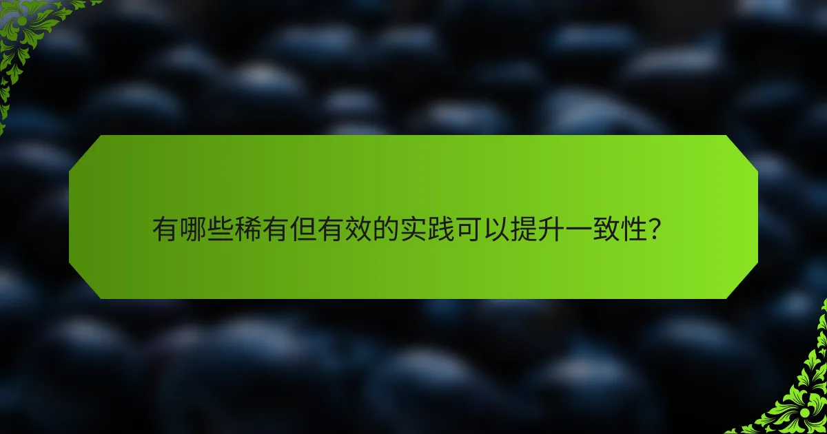 有哪些稀有但有效的实践可以提升一致性？