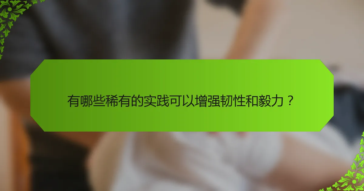 有哪些稀有的实践可以增强韧性和毅力?