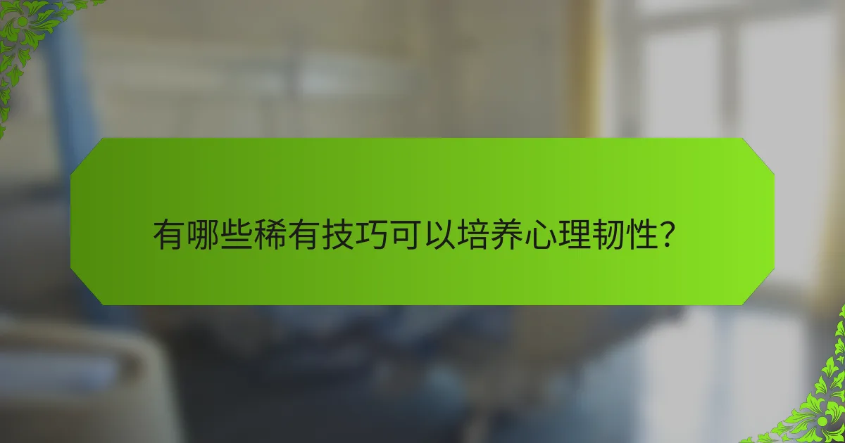 有哪些稀有技巧可以培养心理韧性？