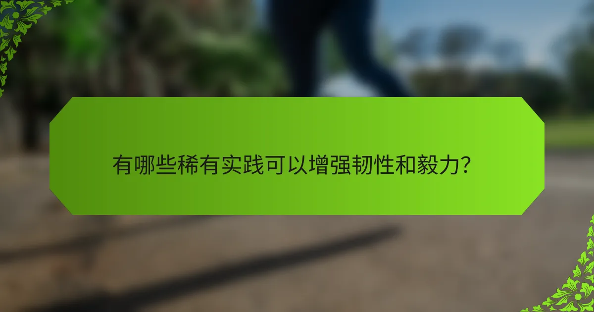 有哪些稀有实践可以增强韧性和毅力？