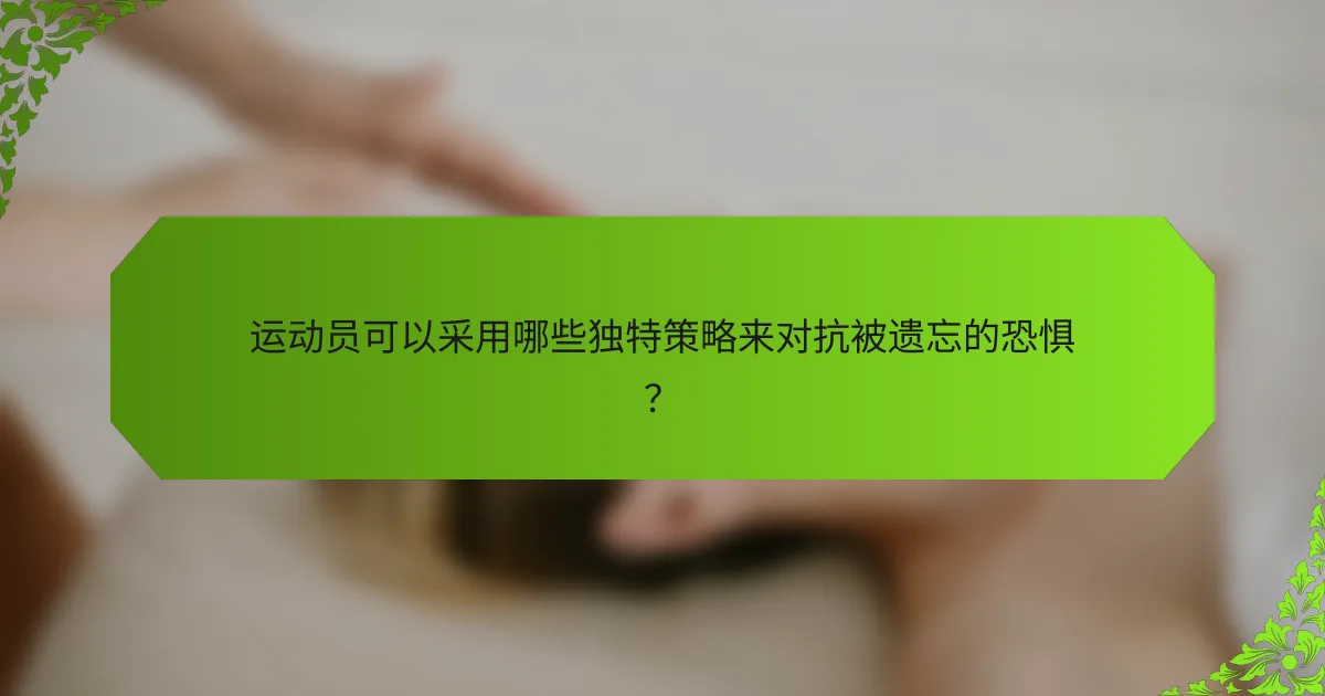 运动员可以采用哪些独特策略来对抗被遗忘的恐惧？