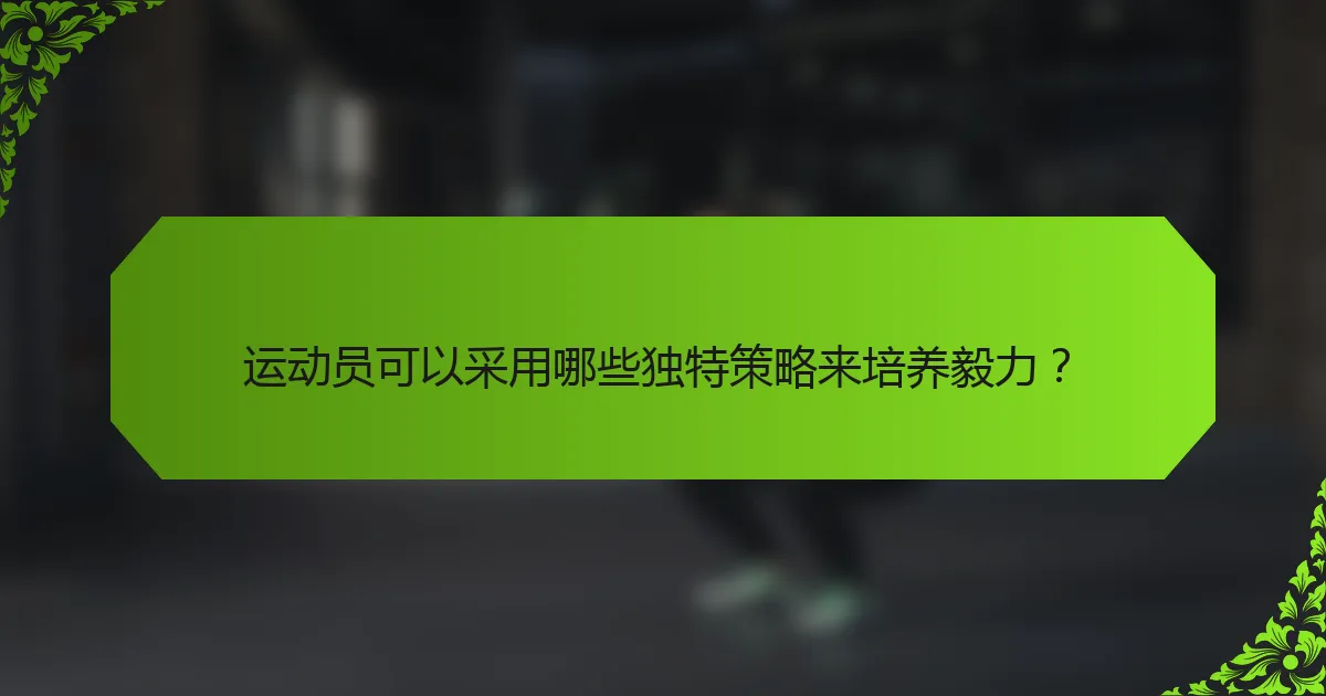 运动员可以采用哪些独特策略来培养毅力？