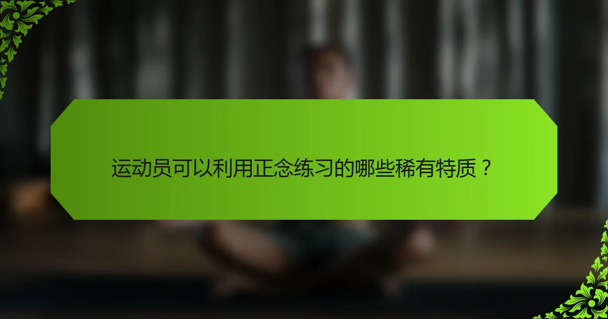 运动员可以利用正念练习的哪些稀有特质？