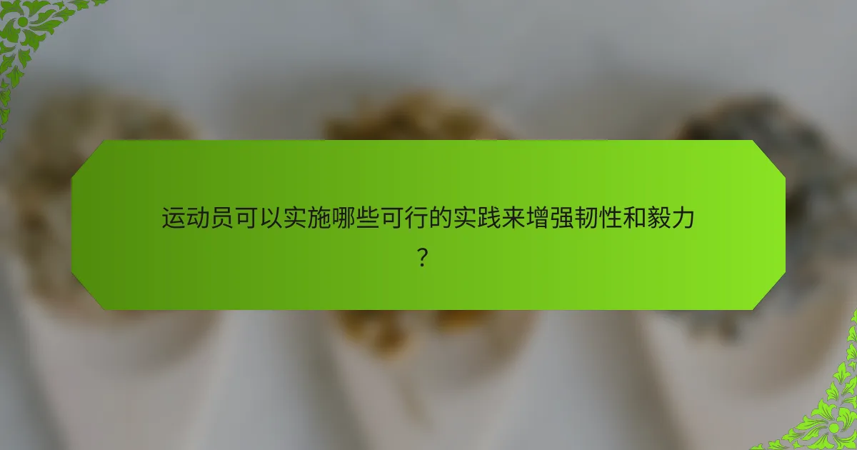 运动员可以实施哪些可行的实践来增强韧性和毅力?