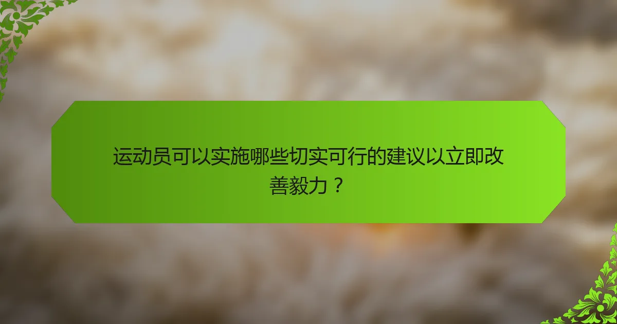 运动员可以实施哪些切实可行的建议以立即改善毅力?