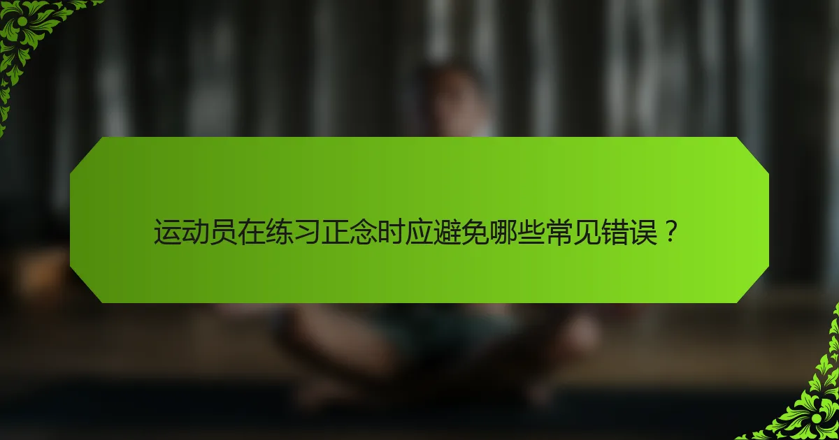 运动员在练习正念时应避免哪些常见错误？