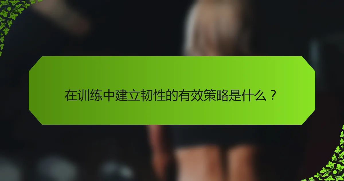 在训练中建立韧性的有效策略是什么？