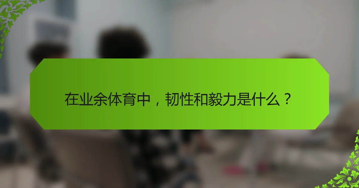 在业余体育中，韧性和毅力是什么？